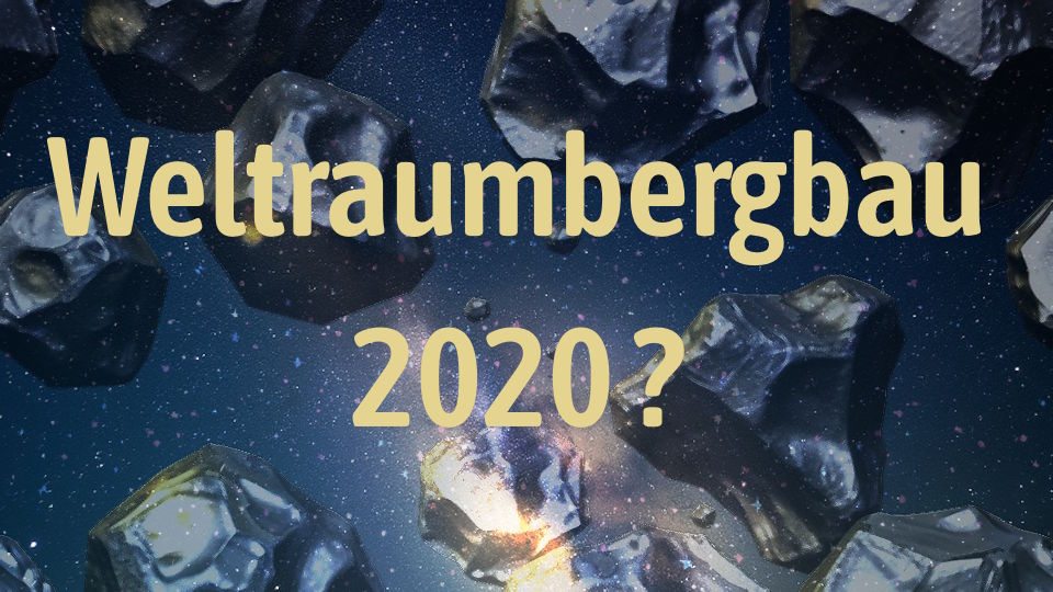 Ein phantasievoll dargestellter nächtlicher Sternenhimmel, einige im All schwebende, metallisch glänzende Felsbrocken oder Asteroiden. Im Vordergrund der Schriftzug -Weltraumbergbau schon ab 2020?