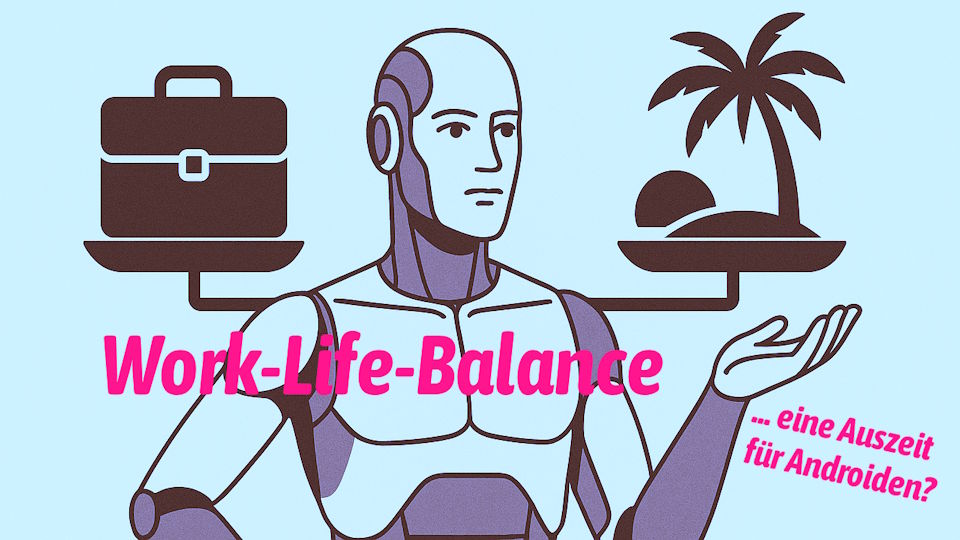 Humanoider Roboter steht mit ausgebreiteten Armen vor einer im Gleichgewicht befindlichen Waage, auf der linken Waagschale ein Aktenkoffer als Symbol für Arbeit, rechts eine tropische Insel mit Palme, Symbol für Freizeit, jeweils einfche Zeichnungen, mittig der Schriftzug Work-Life-Balance, unten der Text ... eine Auszeit für Androiden?